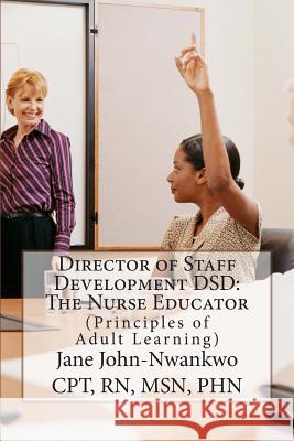 Director of Staff Development DSD: The Nurse Educator: Principles of Adult Learning John-Nwankwo Rn, Msn Jane 9781482629958 Createspace