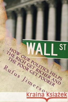 How Our Politics Helps the Rich Get Richer and the Poor Get Poorer: The Normalcy of Corporate Welfare, Elitism and Plutocratic Entitlement Dr Rufus O. Jimerson 9781482630138 Createspace