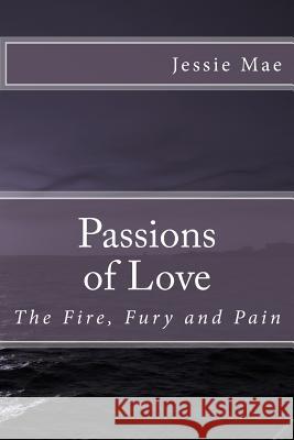 Passions of Love: The Fire, Fury and Pain Jessie Mae 9781482630152 Createspace