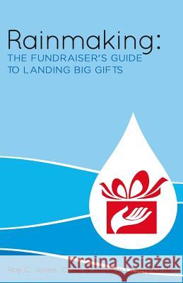 Rainmaking: The Fundraiser's Guide to Landing Big Gifts Roy C. Jones Andrew Olsen 9781482631111