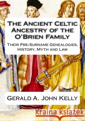 The Standard Edition of The Ancient Celtic Ancestry of the O'Brien Family: Their Pre-Surname Genealogies, History, Myth and Law Kelly, Gerald A. John 9781482633672 Createspace