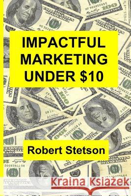 Impactful Marketing Under $10 Robert Stetson 9781482634792 Createspace