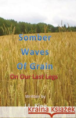 Somber Waves of Grain: On Our Last Legs MR J. L. King 9781482635430 Createspace