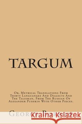 Targum: Or, Metrical Translations From Thirty Languages And Dialects And The Talisman, From The Russian Of Alexander Pushkin W Borrow, George 9781482636239 Createspace