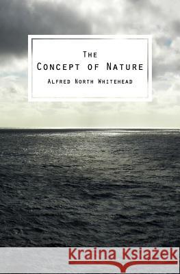 The Concept of Nature: The Tarner Lectures Delivered in Trinity College November 1919 Alfred North Whitehead 9781482637939