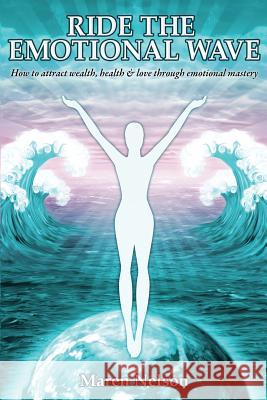 Ride the Emotional Wave: How to Create Wealth, Health & Love Through Emotional Mastery Maren Nelson 9781482639247 Createspace