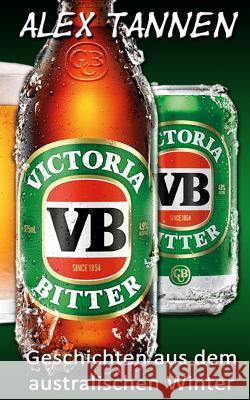 Victoria Bitter: Geschichten Aus Dem Australischen Winter Alex Tannen 9781482639995 