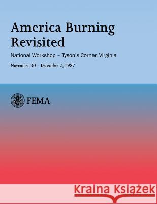 America Burning Revisited: National Workshop ? Tyson's Corner, VA---November 30 ? December 2, 1987 Fire Administration, U. S. 9781482640366