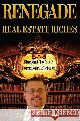 Blueprint To Your Foreclosure Fortunes: Renegade Real Estate Riches Johnson, Timothy 9781482640571