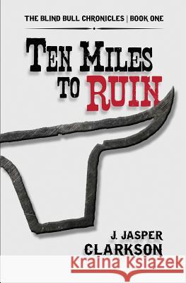 Ten Miles to Ruin J. Jasper Clarkson 9781482641530 Createspace