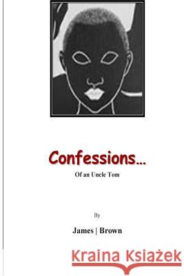 Confessions of An Uncle Tom: Reflections of An Uncle Tom James 9781482641738 Createspace