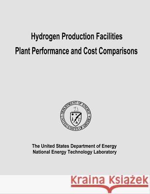 Hydrogen Production Facilities Plant Performance and Cost Comparisons U. S. Department of Energy National Energy Technology Laboratory 9781482642131 Createspace