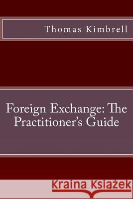 Foreign Exchange: The Practitioner's Guide MR Thomas Kimbrell 9781482642520 Createspace