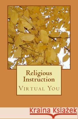 Religious Instruction: Virtual You Peter F. Kelly 9781482642674 Createspace Independent Publishing Platform