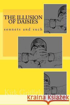 The Illusion of Daisies: sonnets and such Griffith, Kirk 9781482642902 Createspace