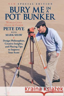 Bury Me In A Pot Bunker (New Special Edition): Design Philosophies, Creative Insights and Playing Tips to Improve Your Score from the World's Most Cha Shaw, Mark 9781482642933