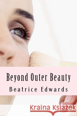 Beyond Outer Beauty: Create the perfect you Edwards, Beatrice O. 9781482643077 Createspace