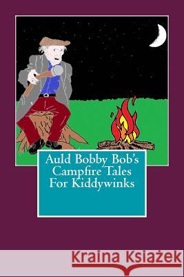 Auld Bobby Bob's Campfire Tales for Kiddywinks Michael H. Kelly 9781482643169 Createspace