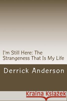 I'm Still Here: The Strangeness That Is My Life Derrick Anderson 9781482643404