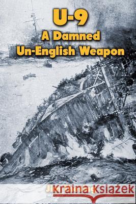 U-9: A Damned Un-English Weapon Jim Thesing 9781482644852