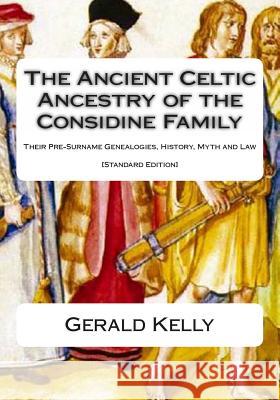 The Standard Edition of the Ancient Celtic Ancestry of the Considine Family: Their Pre-Surname Genealogies, History, Myth and Law Gerald a. John Kelly 9781482644937