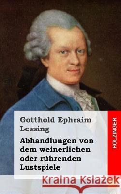 Abhandlungen von dem weinerlichen oder rührenden Lustspiele Lessing, Gotthold Ephraim 9781482645224 Createspace