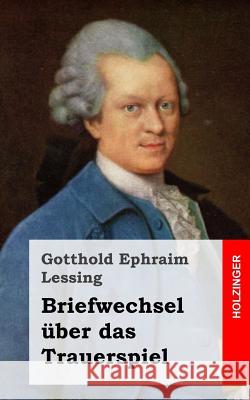 Briefwechsel über das Trauerspiel Lessing, Gotthold Ephraim 9781482645262 Createspace