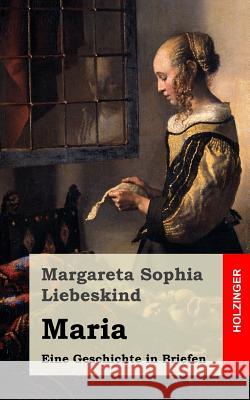 Maria: Eine Geschichte in Briefen Margareta Sophia Liebeskind 9781482645484 Createspace