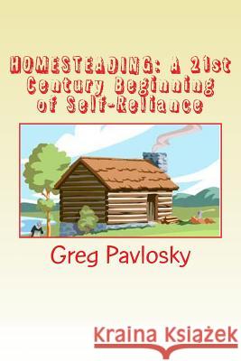 Homesteading: A 21st Century Beginning of Self-Reliance Greg Pavlosky Teri Pavlosky 9781482645583 Createspace