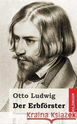 Der Erbförster: Trauerspiel in fünf Aufzügen Ludwig, Otto 9781482645903 Createspace