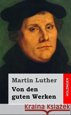 Von den guten Werken Luther, Martin 9781482646023 Createspace