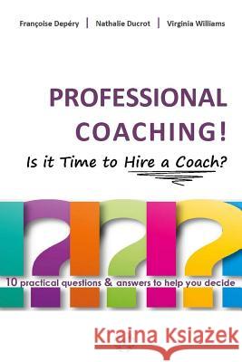 PROFESSIONAL COACHING! Is it Time to Hire a Coach?: 10 practical questions & answers to help you decide Depery, Francoise 9781482647891 Createspace Independent Publishing Platform