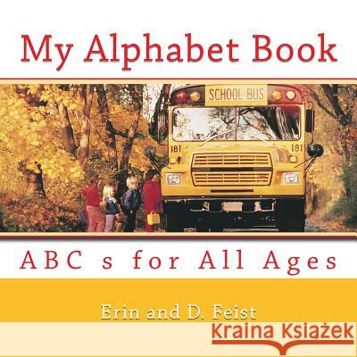 My Alphabet Book: ABC s for All Ages Feist, Erin E. 9781482647983 Createspace