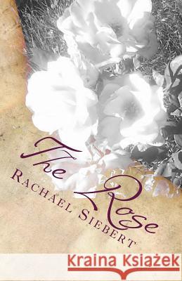 The Rose Rachael Siebert 9781482649918 Createspace