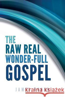 The Raw Real Wonder-Full Gospel James Horan 9781482651256 Createspace