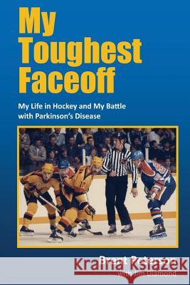 My Toughest Faceoff: My Life in Hockey and My Battle with Parkinson's Disease Brent Peterson Martha Bickley Jim Diamond 9781482652383
