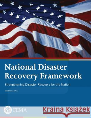 National Disaster Recovery Framework: Strengthening Disaster Recovery for the Nation U. S. Department of Homeland Security Federal Emergency Management Agency 9781482653779 Createspace