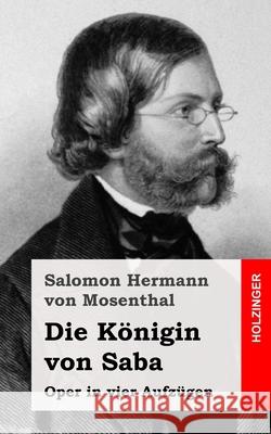 Die Königin von Saba: Oper in vier Aufzügen Von Mosenthal, Salomon Hermann 9781482655315 Createspace