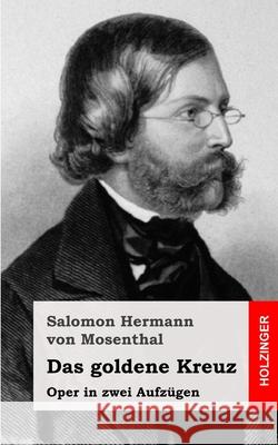 Das goldene Kreuz: Oper in zwei Aufzügen Von Mosenthal, Salomon Hermann 9781482655322 Createspace