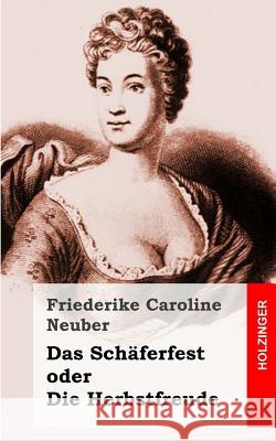 Das Schäferfest oder Die Herbstfreude: Ein deutsches Lustspiel in Versen Neuber, Friederike Caroline 9781482656152 Createspace