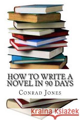 How to write a novel in 90 days.(A tried and tested system by a prolific author): Written by a published author who has been there and done it over a Jones, Conrad 9781482656787 Createspace