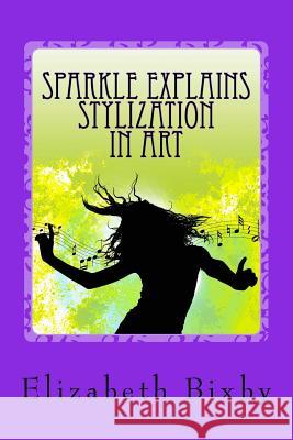 Sparkle Explains Stylization in Art Elizabeth a. Bixby 9781482657838 Createspace Independent Publishing Platform