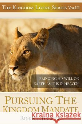 Pursuing The Kingdom Mandate: Bringing His Will on Earth as it is in Heaven Bremer, Robin E. 9781482658279 Createspace