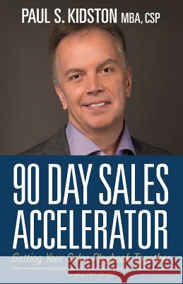 90 Day Sales Accelerator: Getting Your Sales Playbook Together Mba Csp, Paul S. Kidston 9781482658354 Createspace