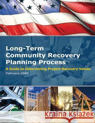 Long-Term Community Recovery Planning Process - A Guide to Determining Project Recovery Values U. S. Department of Homeland Security Federal Emergency Management Agency 9781482659030 Createspace