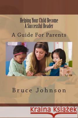 Helping Your Child Become a Successful Reader: A Guide for Parents Bruce Johnson 9781482659245 Createspace