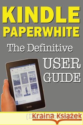 Kindle Paperwhite Manual: The Definitive User Guide For Mastering Your Kindle Paperwhite Forrester, Daniel 9781482660005