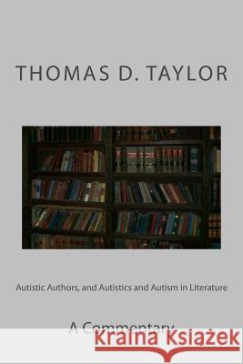 Autistic Authors, and Autistics and Autism in Literature: A Commentary Thomas D. Taylor Thomas D. Taylor 9781482660043 Createspace