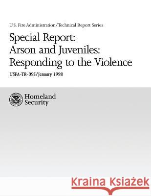 Special Report: Arson and Juveniles: Responding to the Violence: A Review of Teen Firesetting and Interventions U. S. Departm U Paul Schwartzman Hollis Stambaugh 9781482661118