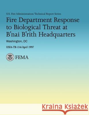 Fire Department Response to Biological Threat at B'nai B'rith Headquarters, Washington, DC U. S. Fire Administration, U. S. Departm 9781482661811